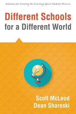 Different Schools for a Different World: (School Improvement for 21st Century Skills, Global Citizenship, and Deeper Learning) (Solutions for Creating by McLeod, Scott