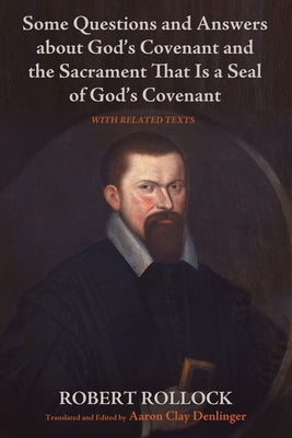 Some Questions and Answers about God's Covenant and the Sacrament That Is a Seal of God's Covenant by Rollock, Robert