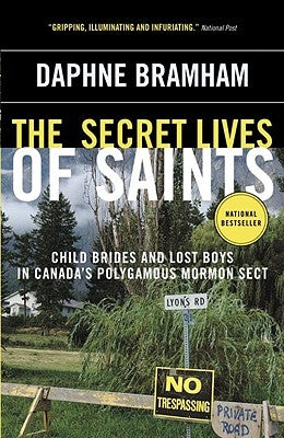 The Secret Lives of Saints: Child Brides and Lost Boys in Canada's Polygamous Mormon Sect by Bramham, Daphne