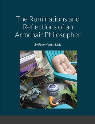 The Ruminations and Reflections of an Armchair Philosopher by Kelly, Peter