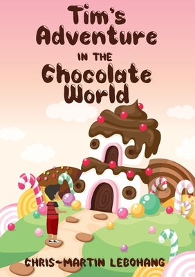 Tim's Adventure in the Chocolate World by Lebohang, Chris-Martin