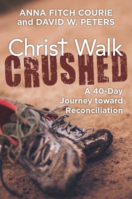 Christ Walk Crushed: A 40-Day Journey Toward Reconciliation by Courie, Anna Fitch