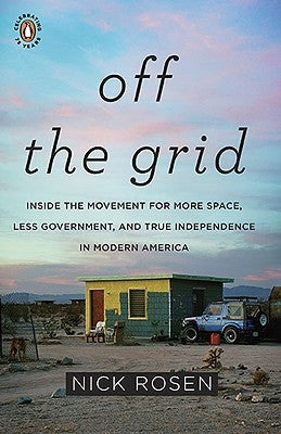 Off the Grid: Inside the Movement for More Space, Less Government, and True Independence in Mo Dern America by Rosen, Nick