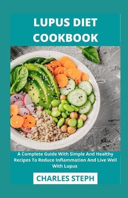 Lupus Diet Cookbook: A Complete Guide With Simple And Healthy Recipes To Reduce Inflammation And Live Well With Lupus by Charles Steph