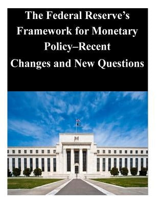 The Federal Reserve's Framework for Monetary Policy-Recent Changes and New Questions by Federal Reserve Board