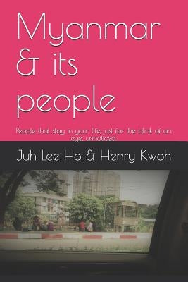 Myanmar & Its People: People That Stay in Your Life Just for the Blink of an Eye, Unnoticed. by Kwoh, Henry