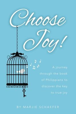 Choose Joy: A Journey Through the Book of Philippians to Discover the Key to True Joy by Schaefer, Marjie L.