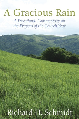 A Gracious Rain: A Devotional Comentary on the Prayers of the Church Year by Schmidt, Richard H.