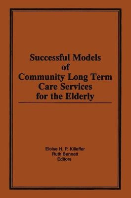 Successful Models of Community Long Term Care Services for the Elderly by Killeffer, Eloise H.