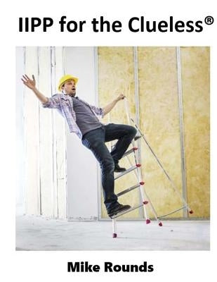 IIPP for the Clueless: A complete Manual for Creating a Cal/OSHA Compatible IIPP Manual by Rounds, Mike
