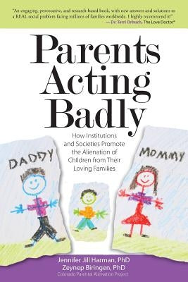 Parents Acting Badly: How Institutions and Societies Promote the Alienation of Children from Their Loving Families by Biringen Phd, Zeynep