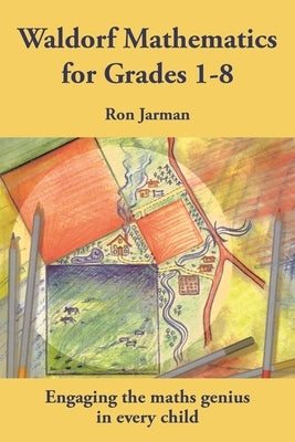 Waldorf Mathematics for Grades 1-8: Engaging the Maths Genius in Every Child by Jarman, Ron