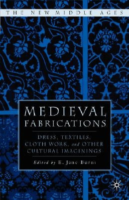 Medieval Fabrications: Dress, Textiles, Clothwork, and Other Cultural Imaginings by Burns, E.