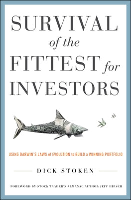 Survival of the Fittest for Investors: Using Darwin's Laws of Evolution to Build a Winning Portfolio by Stoken, Dick