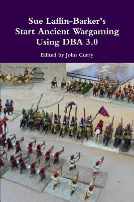 Sue Laflin-Barker's Start Ancient Wargaming Using DBA 3.0 by Curry, John