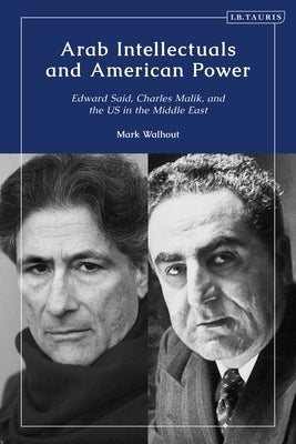 Arab Intellectuals and American Power: Edward Said, Charles Malik, and the Us in the Middle East by Walhout, M. D.