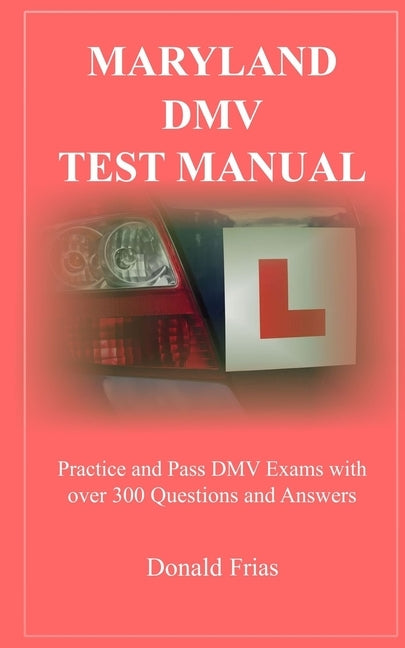 Maryland DMV Test Manual: Practice and Pass DMV Exams with over 300 Questions and Answers by Frias, Donald