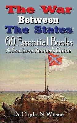 The War Between the States: 60 Essential Books by Wilson, Clyde N.