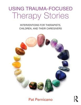 Using Trauma-Focused Therapy Stories: Interventions for Therapists, Children, and Their Caregivers by Pernicano, Pat