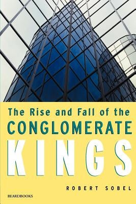 The Rise and Fall of the Conglomerate Kings by Sobel, Robert