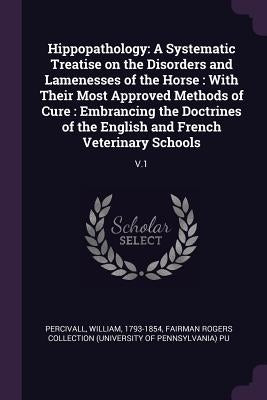 Hippopathology: A Systematic Treatise on the Disorders and Lamenesses of the Horse: With Their Most Approved Methods of Cure: Embranci by Percivall, William