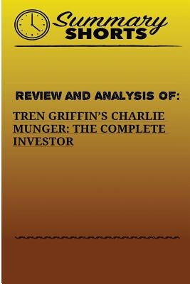 Review And Analysis Of: : Tren Griffins's Charlie Munger: The Complete Investor by Shorts, Summary