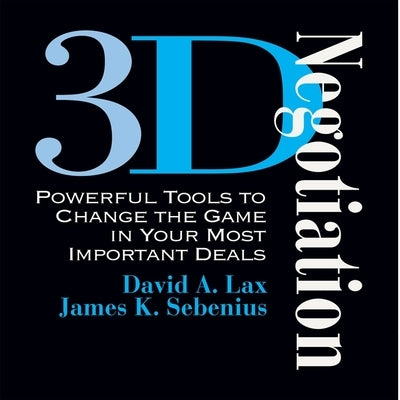 3-D Negotiation: Powerful Tools for Changing the Game in Your Most Important Deals by Lax, David a.