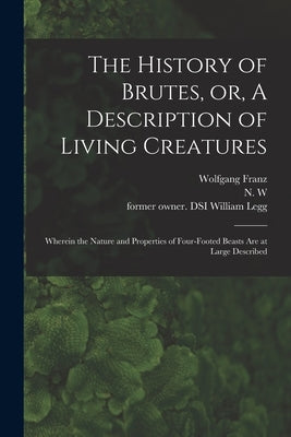 The History of Brutes, or, A Description of Living Creatures: Wherein the Nature and Properties of Four-footed Beasts Are at Large Described by Franz, Wolfgang 1564-1628