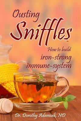 Ousting Sniffles: How to build iron-strong immune system by Adamiak Nd, Dorothy
