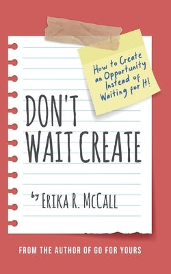 Don't Wait Create: How to Create an Opportunity Instead of Waiting for It by McCall, Erika R.