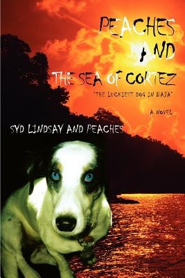 Peaches and the Sea of Cortez: The Luckiest Dog in Baja by Lindsay, Syd