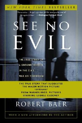 See No Evil: The True Story of a Ground Soldier in the Cia's War on Terrorism by Baer, Robert