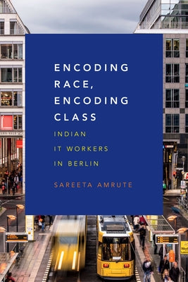 Encoding Race, Encoding Class: Indian It Workers in Berlin by Amrute, Sareeta