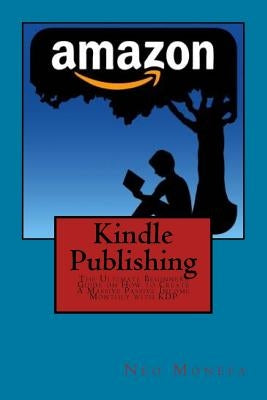 Kindle Publishing: The Ultimate Beginners Guide on How to Create A Massive Passive Income Monthly with KDP by Monefa, Neo