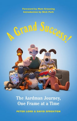 A Grand Success!: The Aardman Journey, One Frame at a Time by Lord, Peter