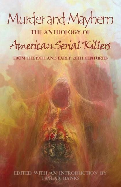 Murder and Mayhem: The Anthology of American Serial Killers from the 19th and Early 20th Centuries by Banks, Taylar