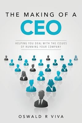 The Making of a CEO: Helping You Deal With The Issues Of Running Your Company by Viva, Oswald R.