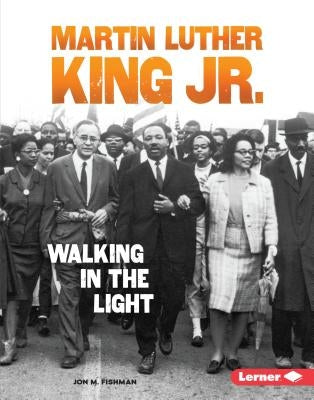 Martin Luther King Jr.: Walking in the Light by Fishman, Jon M.