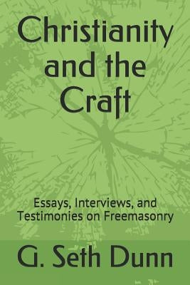 Christianity and the Craft: Essays, Interviews, and Testimonies on Freemasonry by Dunn, G. Seth