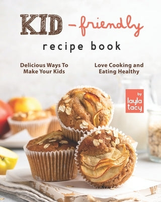 Kid-Friendly Recipe Cookbook: Delicious Ways to Make Your Kids Love Cooking and Eating Healthy by Tacy, Layla