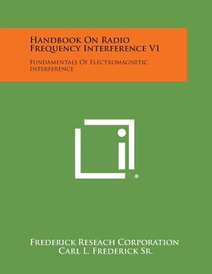 Handbook On Radio Frequency Interference V1: Fundamentals Of Electromagnetic Interference by Frederick Reseach Corporation