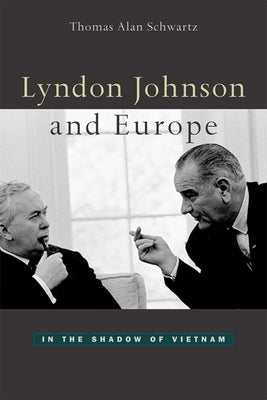 Lyndon Johnson and Europe: In the Shadow of Vietnam by Schwartz, Thomas Alan