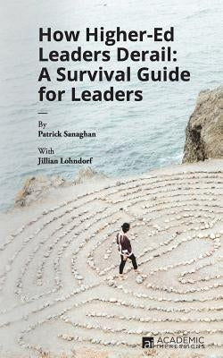 How Higher Ed Leaders Derail: A Survival Guide for Leaders by Lohndorf, Jillian