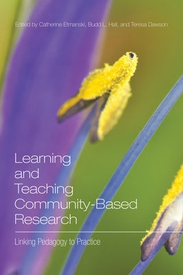 Learning and Teaching Community-Based Research: Linking Pedagogy to Practice by Etmanski, Catherine