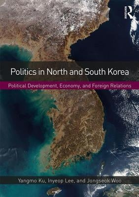 Politics in North and South Korea: Political Development, Economy, and Foreign Relations by Ku, Yangmo