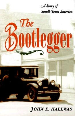 The Bootlegger: A Story of Small-Town America by Hallwas, John E.