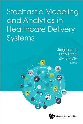 Stochastic Modeling and Analytics in Healthcare Delivery Systems by Li, Jingshan