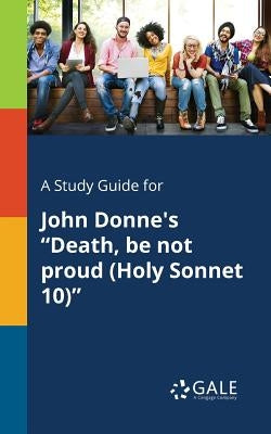 A Study Guide for John Donne's Death, Be Not Proud (Holy Sonnet 10) by Gale, Cengage Learning