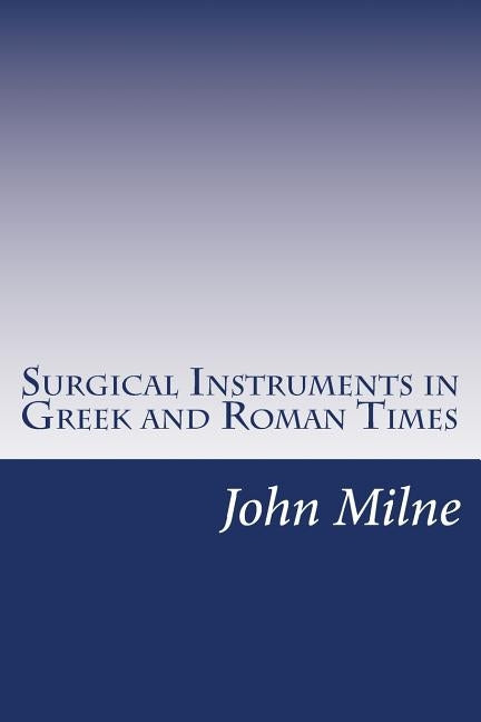 Surgical Instruments in Greek and Roman Times by Milne, John Stewart