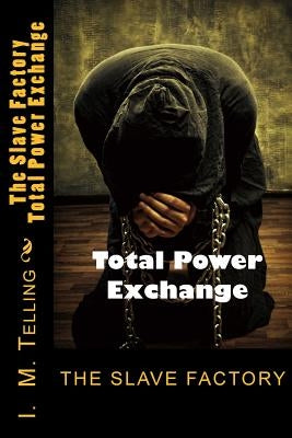 The Slave Factory: Total Power Exchange by Telling, I. M.